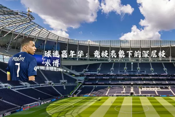球迷嘉年华：竞技表象下的深层技术博弈