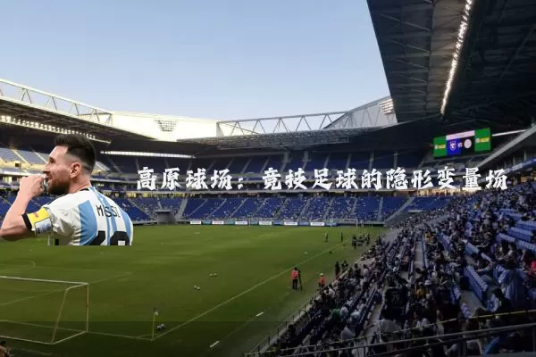 高原球场:竞技足球的隐形变量场