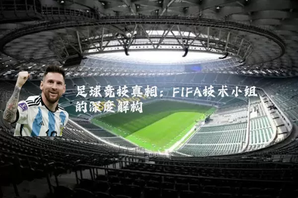 足球竞技真相：FIFA技术小组的深度解构