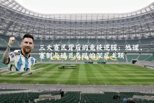 三大赛区背后的竞技逻辑：地理、赛制与球员表现的深层关联