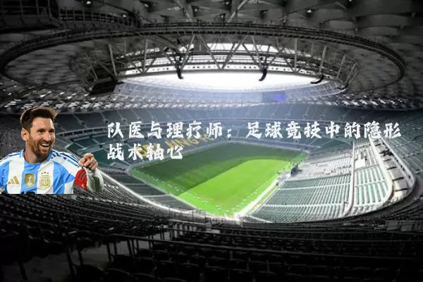 队医与理疗师:足球竞技中的隐形战术轴心