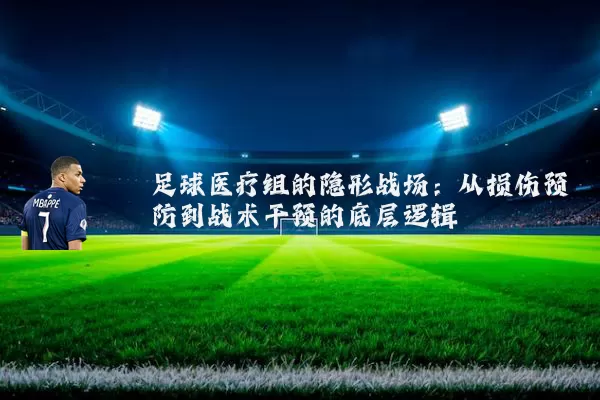 足球医疗组的隐形战场：从损伤预防到战术干预的底层逻辑
